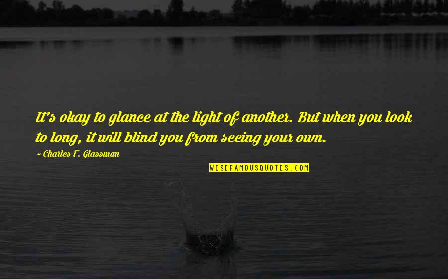 Envy Jealousy Quotes By Charles F. Glassman: It's okay to glance at the light of Envy Jealousy Quotes By Charles F. Glassman: It's okay to glance at the light of