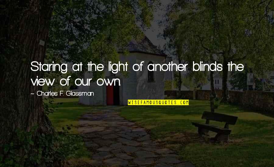 Envy Jealousy Quotes By Charles F. Glassman: Staring at the light of another blinds the Envy Jealousy Quotes By Charles F. Glassman: Staring at the light of another blinds the