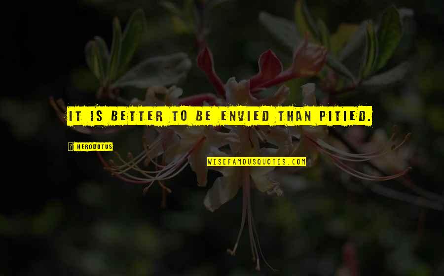 Envy Quotes By Herodotus: It is better to be envied than pitied. Envy Quotes By Herodotus: It is better to be envied than pitied.