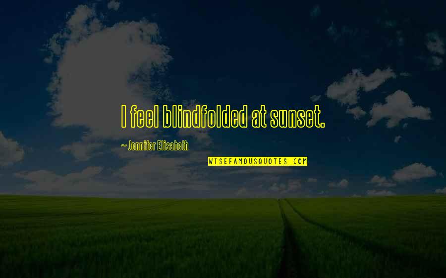 Envy Quotes By Jennifer Elisabeth: I feel blindfolded at sunset. Envy Quotes By Jennifer Elisabeth: I feel blindfolded at sunset.