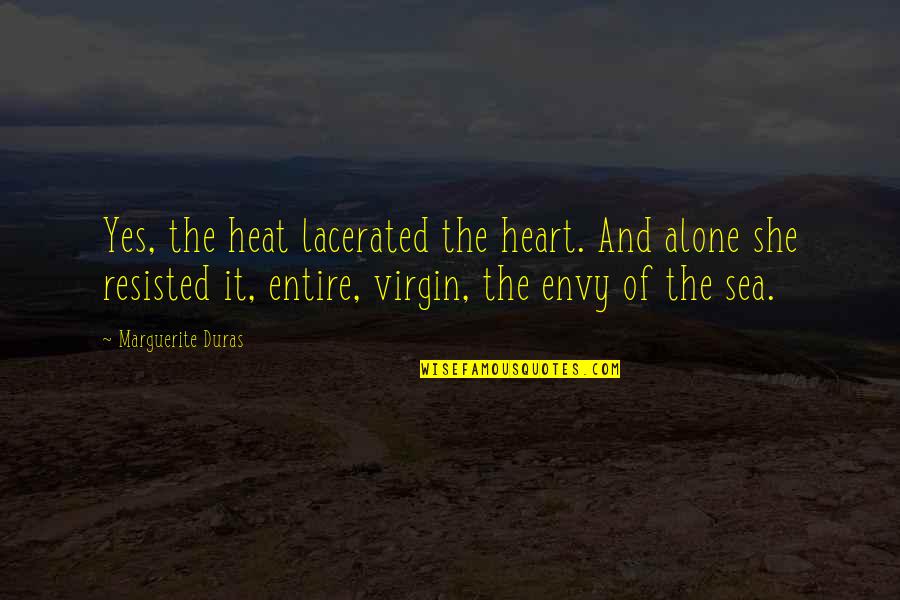 Envy Quotes By Marguerite Duras: Yes, the heat lacerated the heart. And alone Envy Quotes By Marguerite Duras: Yes, the heat lacerated the heart. And alone