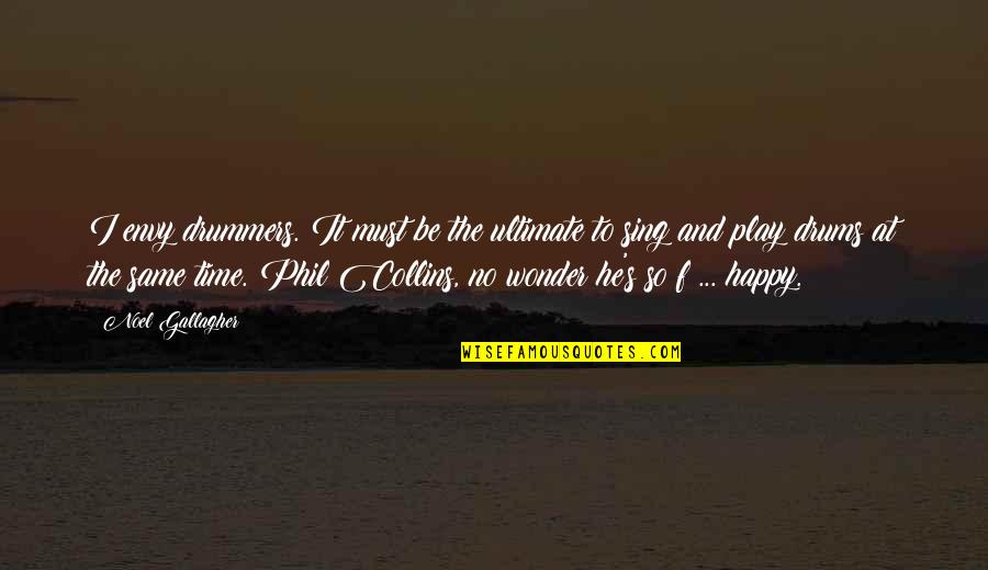 Envy Quotes By Noel Gallagher: I envy drummers. It must be the ultimate Envy Quotes By Noel Gallagher: I envy drummers. It must be the ultimate
