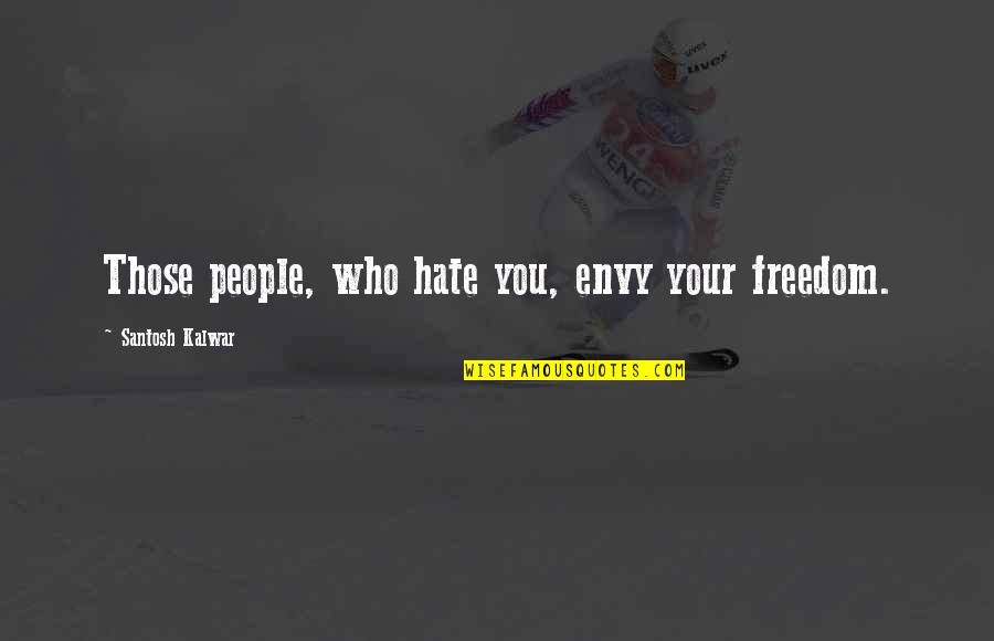Envy Quotes By Santosh Kalwar: Those people, who hate you, envy your freedom. Envy Quotes By Santosh Kalwar: Those people, who hate you, envy your freedom.