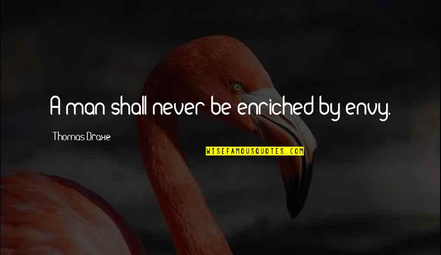 Envy Quotes By Thomas Draxe: A man shall never be enriched by envy. Envy Quotes By Thomas Draxe: A man shall never be enriched by envy.