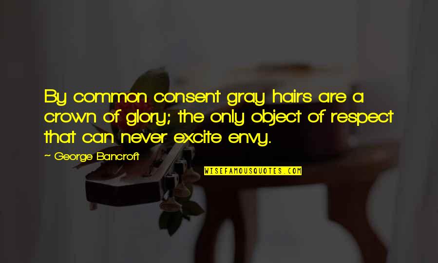 Envy Respect Quotes By George Bancroft: By common consent gray hairs are a crown