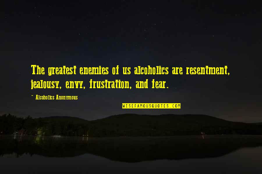 Envy Us Quotes By Alcoholics Anonymous: The greatest enemies of us alcoholics are resentment, Envy Us Quotes By Alcoholics Anonymous: The greatest enemies of us alcoholics are resentment,