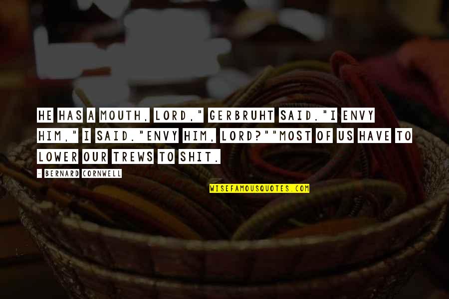 Envy Us Quotes By Bernard Cornwell: He has a mouth, lord," Gerbruht said."I envy