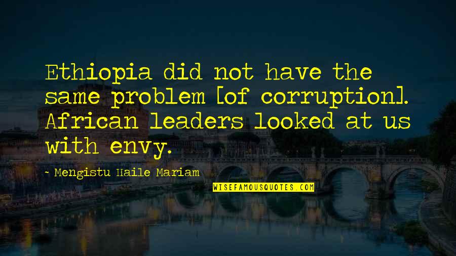 Envy Us Quotes By Mengistu Haile Mariam: Ethiopia did not have the same problem [of Envy Us Quotes By Mengistu Haile Mariam: Ethiopia did not have the same problem [of