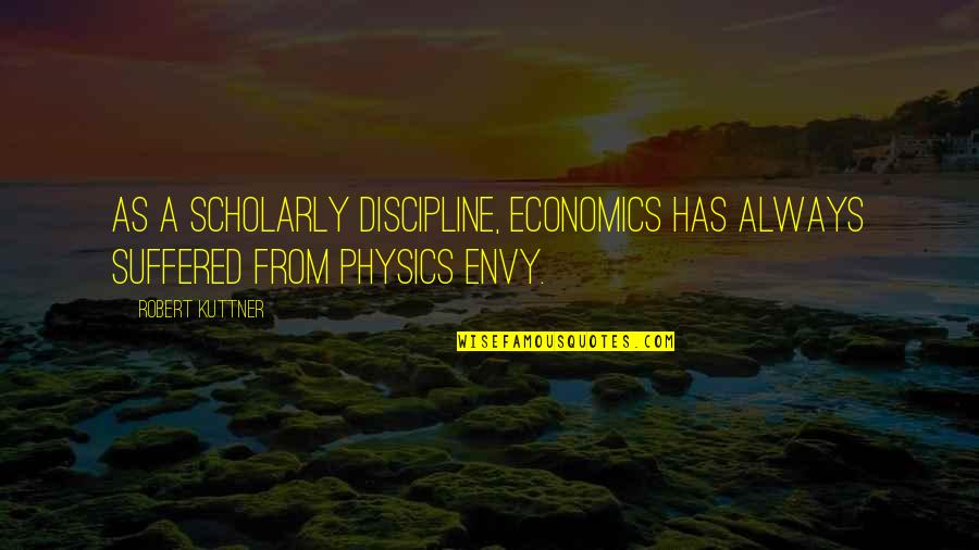 Envy Us Quotes By Robert Kuttner: As a scholarly discipline, economics has always suffered