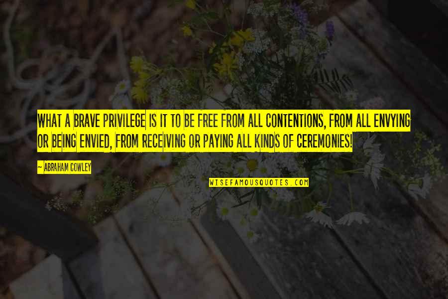 Envying Quotes By Abraham Cowley: What a brave privilege is it to be Envying Quotes By Abraham Cowley: What a brave privilege is it to be