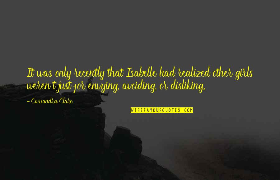 Envying Quotes By Cassandra Clare: It was only recently that Isabelle had realized Envying Quotes By Cassandra Clare: It was only recently that Isabelle had realized