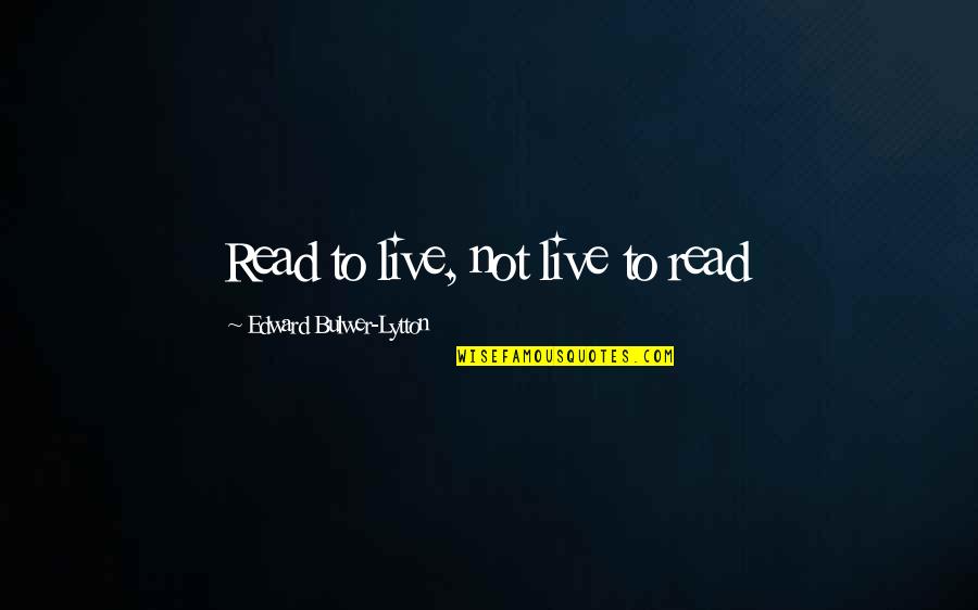 Envying Quotes By Edward Bulwer-Lytton: Read to live, not live to read