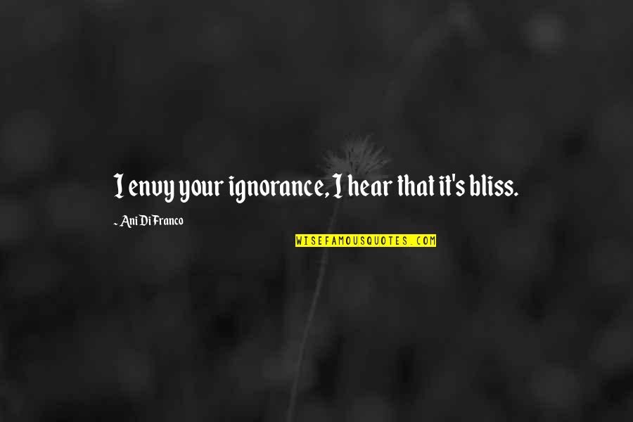 Envy's Quotes By Ani DiFranco: I envy your ignorance, I hear that it's