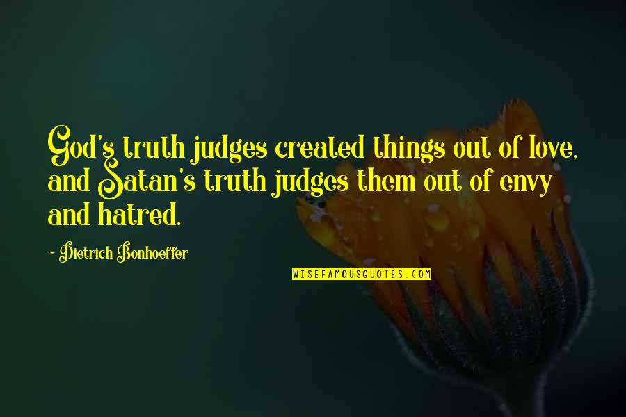 Envy's Quotes By Dietrich Bonhoeffer: God's truth judges created things out of love,