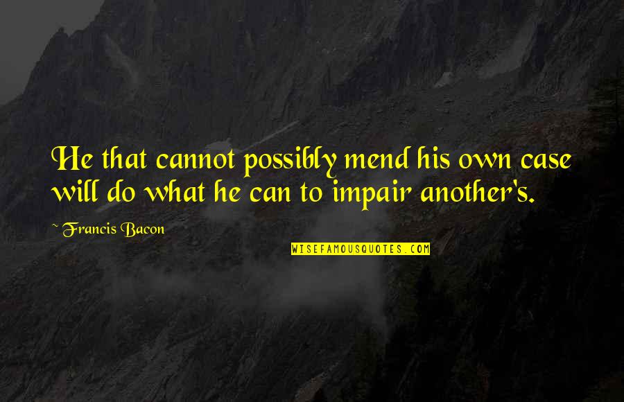 Envy's Quotes By Francis Bacon: He that cannot possibly mend his own case