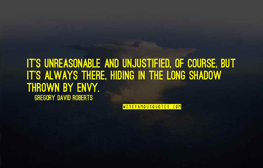 Envy's Quotes By Gregory David Roberts: It's unreasonable and unjustified, of course, but it's