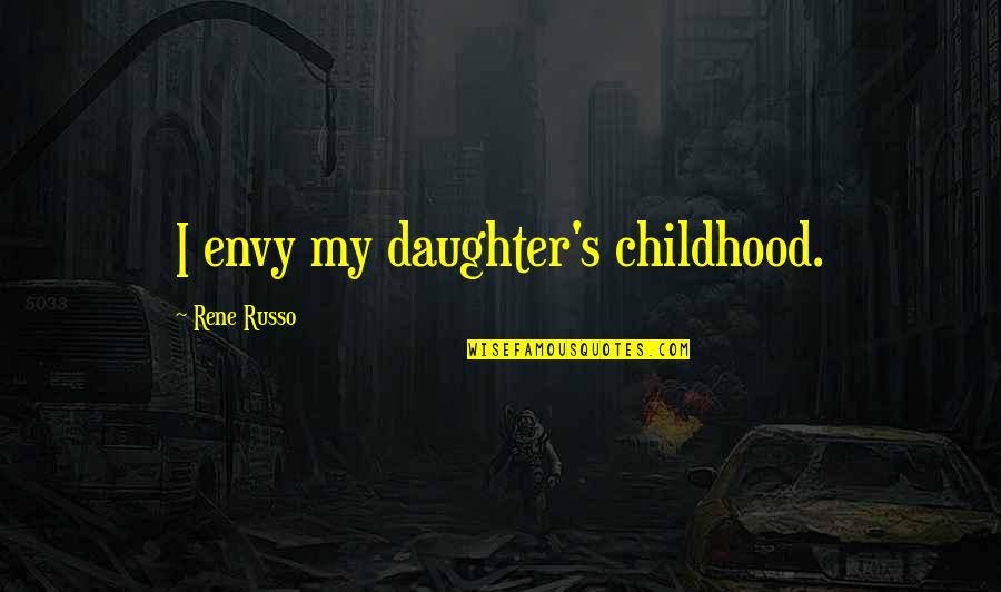 Envy's Quotes By Rene Russo: I envy my daughter's childhood.