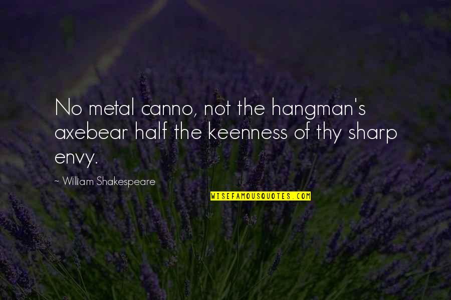 Envy's Quotes By William Shakespeare: No metal canno, not the hangman's axebear half