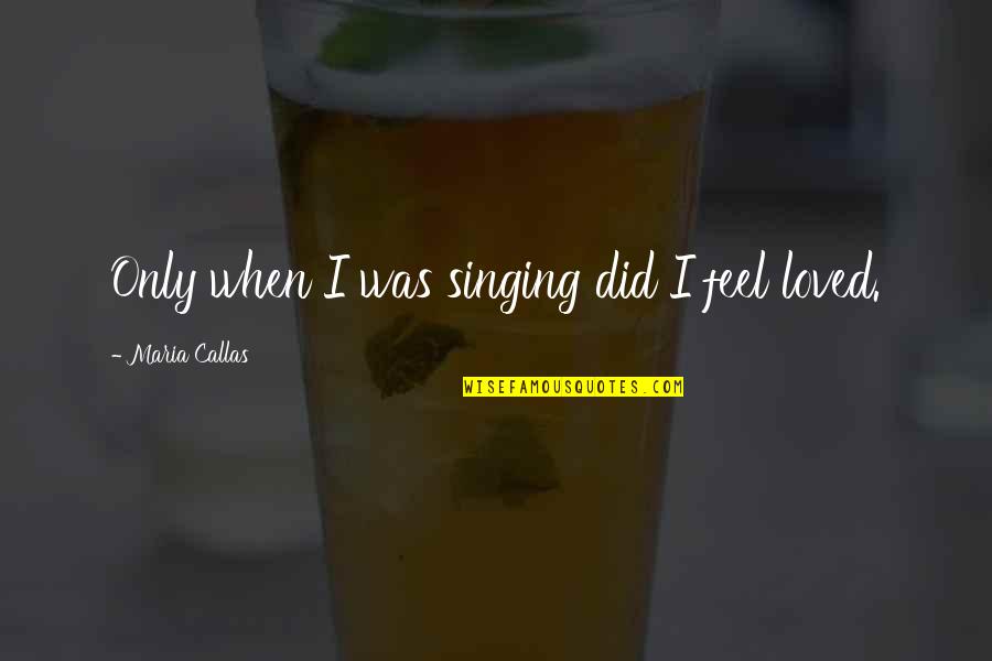 Enxame Aberto Quotes By Maria Callas: Only when I was singing did I feel Enxame Aberto Quotes By Maria Callas: Only when I was singing did I feel