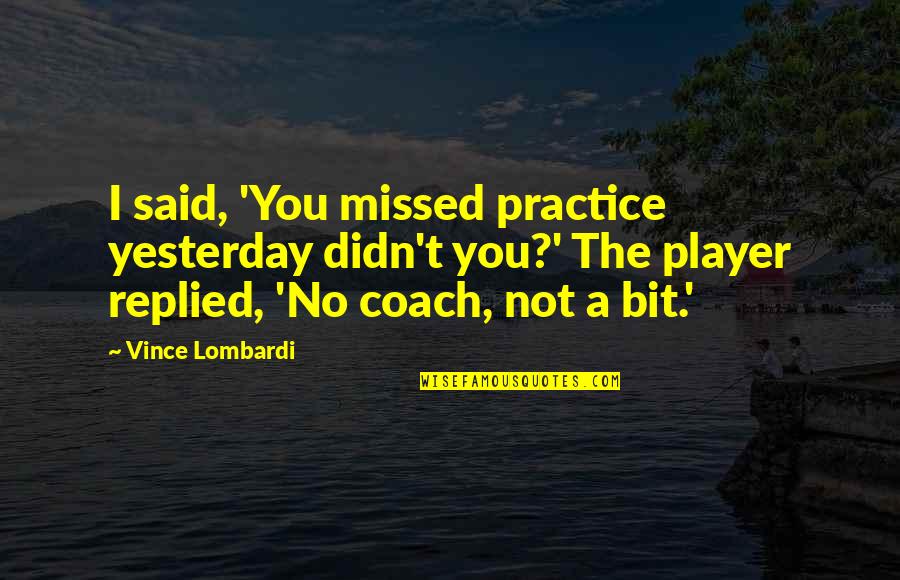 Enxame De Gafanhotos Quotes By Vince Lombardi: I said, 'You missed practice yesterday didn't you?' Enxame De Gafanhotos Quotes By Vince Lombardi: I said, 'You missed practice yesterday didn't you?'