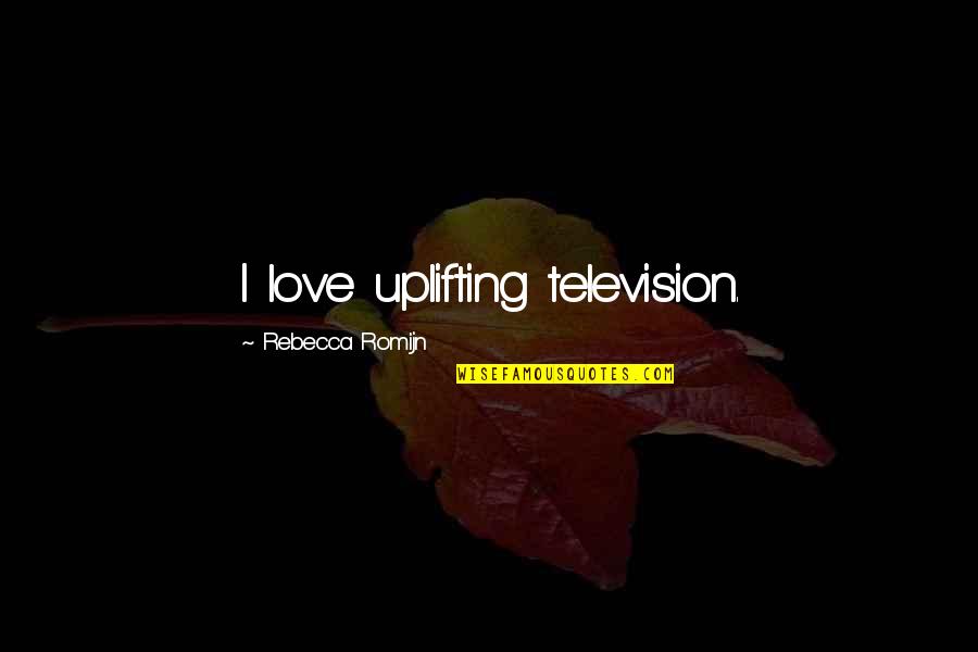 Enxergou Quotes By Rebecca Romijn: I love uplifting television. Enxergou Quotes By Rebecca Romijn: I love uplifting television.