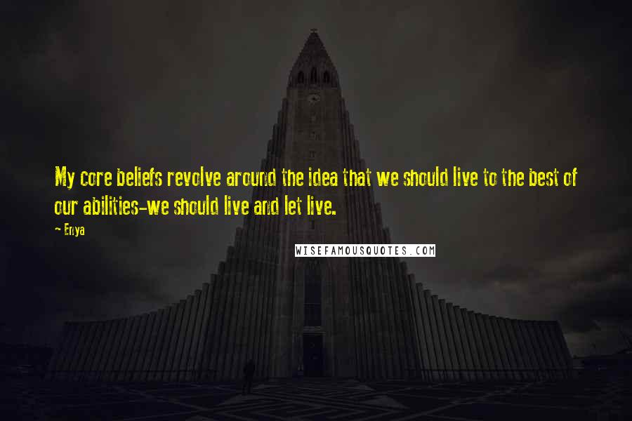 Enya quotes: My core beliefs revolve around the idea that we should live to the best of our abilities-we should live and let live.