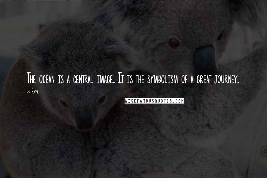 Enya quotes: The ocean is a central image. It is the symbolism of a great journey.