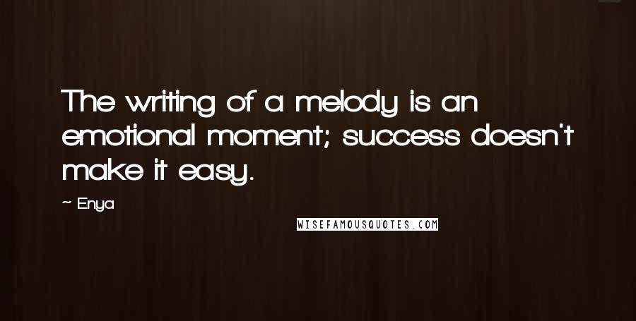 Enya quotes: The writing of a melody is an emotional moment; success doesn't make it easy.