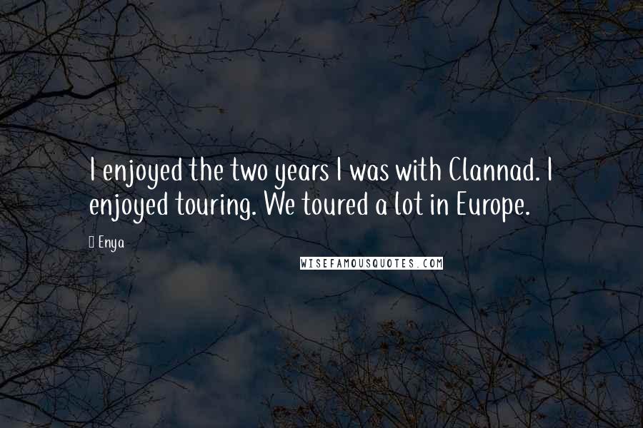 Enya quotes: I enjoyed the two years I was with Clannad. I enjoyed touring. We toured a lot in Europe.
