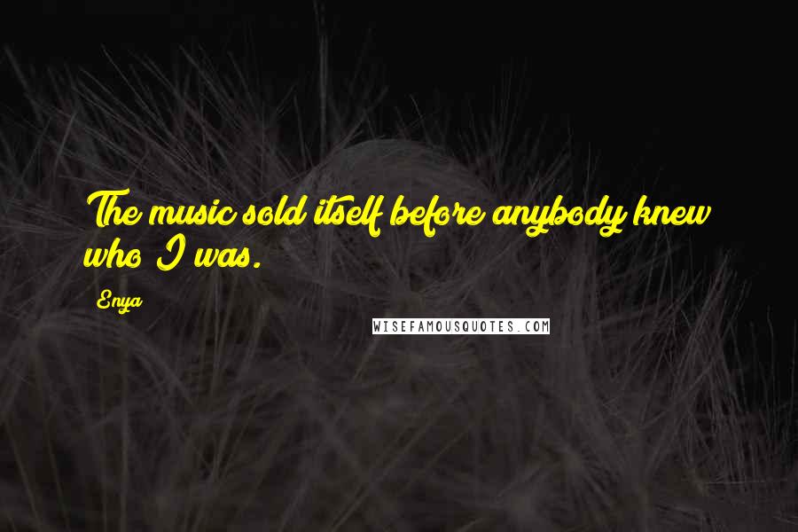 Enya quotes: The music sold itself before anybody knew who I was.