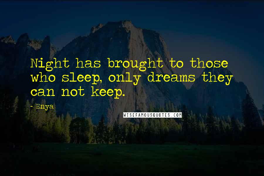 Enya quotes: Night has brought to those who sleep, only dreams they can not keep.