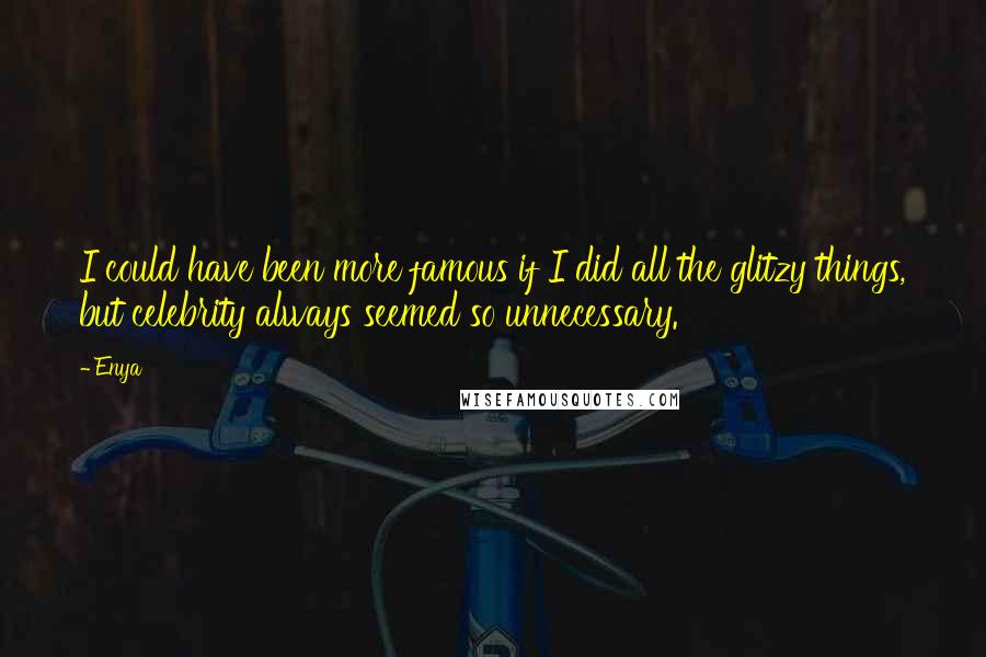 Enya quotes: I could have been more famous if I did all the glitzy things, but celebrity always seemed so unnecessary. Enya quotes: I could have been more famous if I did all the glitzy things, but celebrity always seemed so unnecessary.