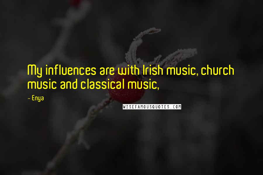 Enya quotes: My influences are with Irish music, church music and classical music,