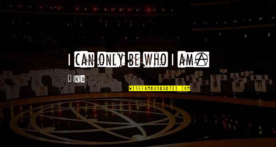 Enya Quotes By Enya: I can only be who I am. Enya Quotes By Enya: I can only be who I am.