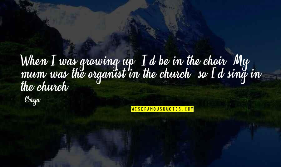 Enya Quotes By Enya: When I was growing up, I'd be in Enya Quotes By Enya: When I was growing up, I'd be in