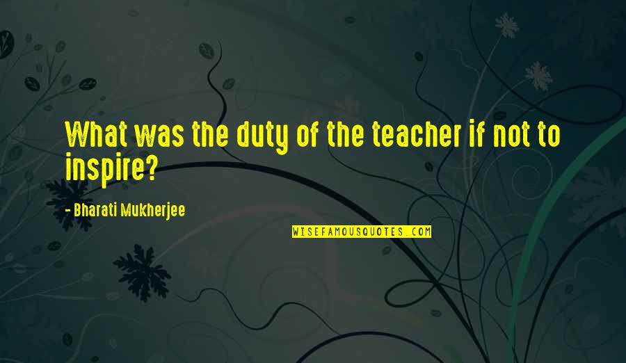 Enzas Dorr Mi Quotes By Bharati Mukherjee: What was the duty of the teacher if