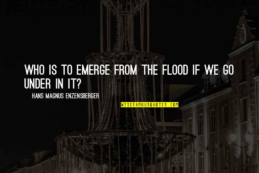 Enzensberger Quotes By Hans Magnus Enzensberger: Who is to emerge from the flood if