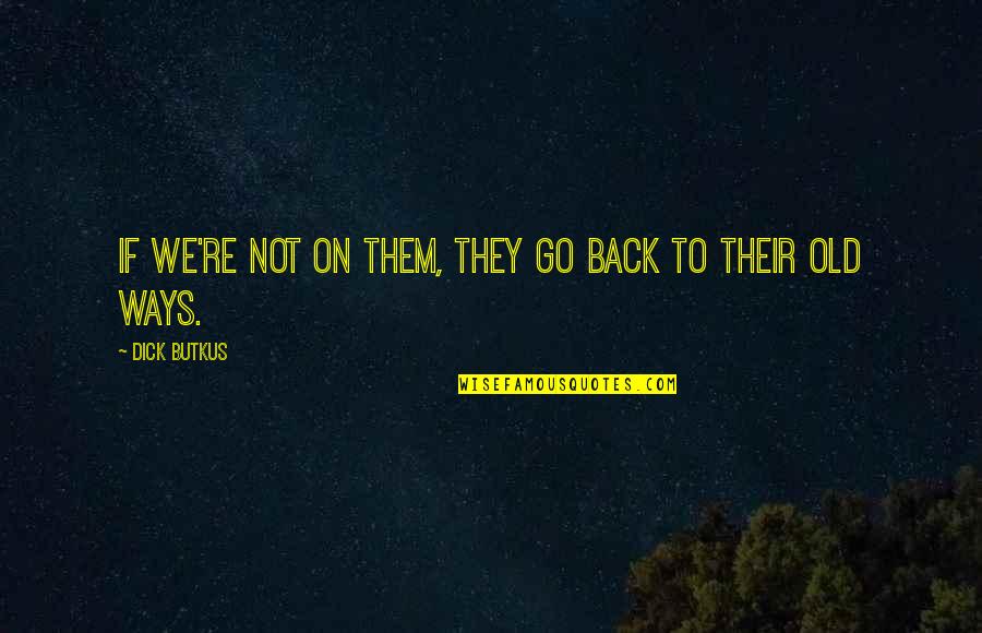 Enzio Busche Quotes By Dick Butkus: If we're not on them, they go back Enzio Busche Quotes By Dick Butkus: If we're not on them, they go back
