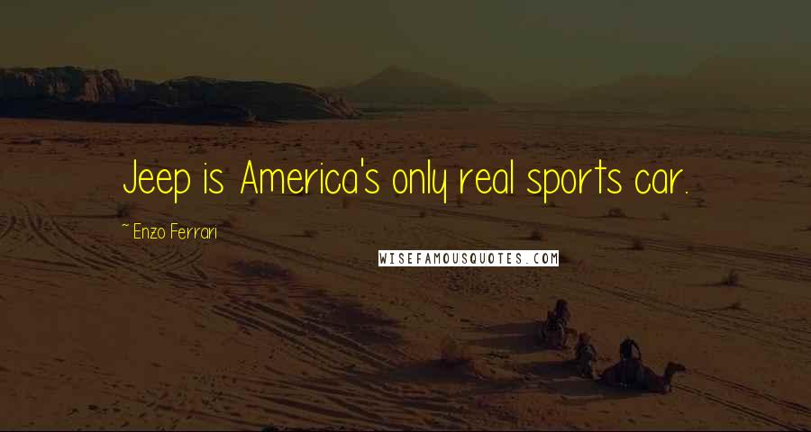 Enzo Ferrari quotes: Jeep is America's only real sports car.