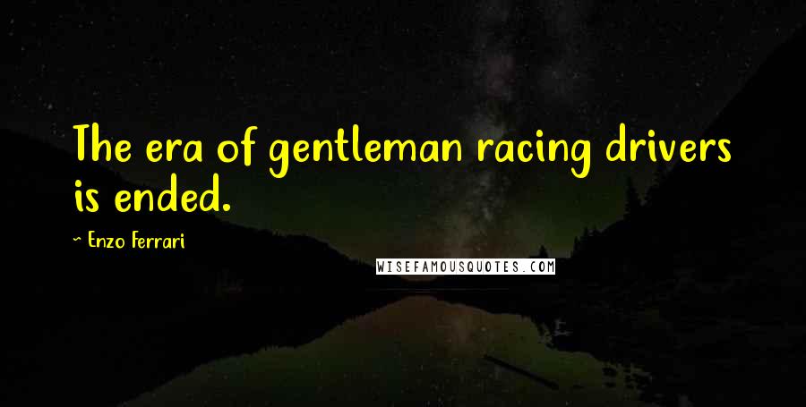 Enzo Ferrari quotes: The era of gentleman racing drivers is ended.