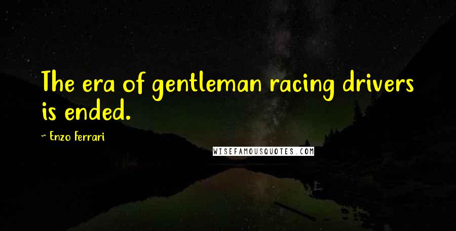 Enzo Ferrari quotes: The era of gentleman racing drivers is ended. Enzo Ferrari quotes: The era of gentleman racing drivers is ended.