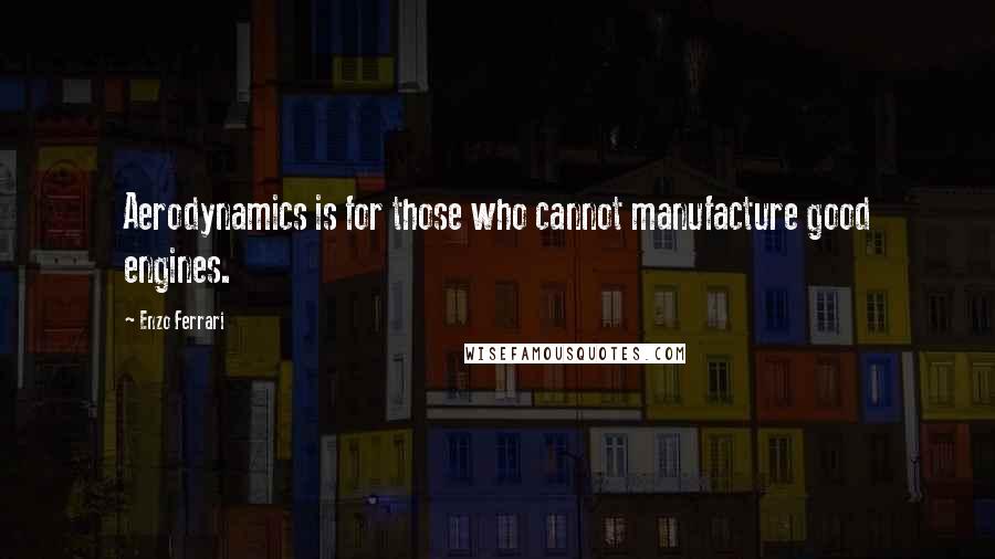 Enzo Ferrari quotes: Aerodynamics is for those who cannot manufacture good engines.