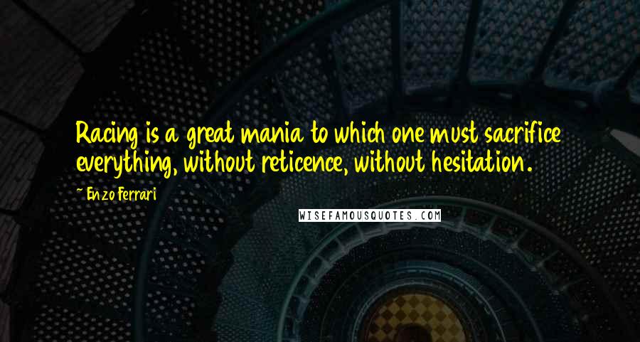Enzo Ferrari quotes: Racing is a great mania to which one must sacrifice everything, without reticence, without hesitation.