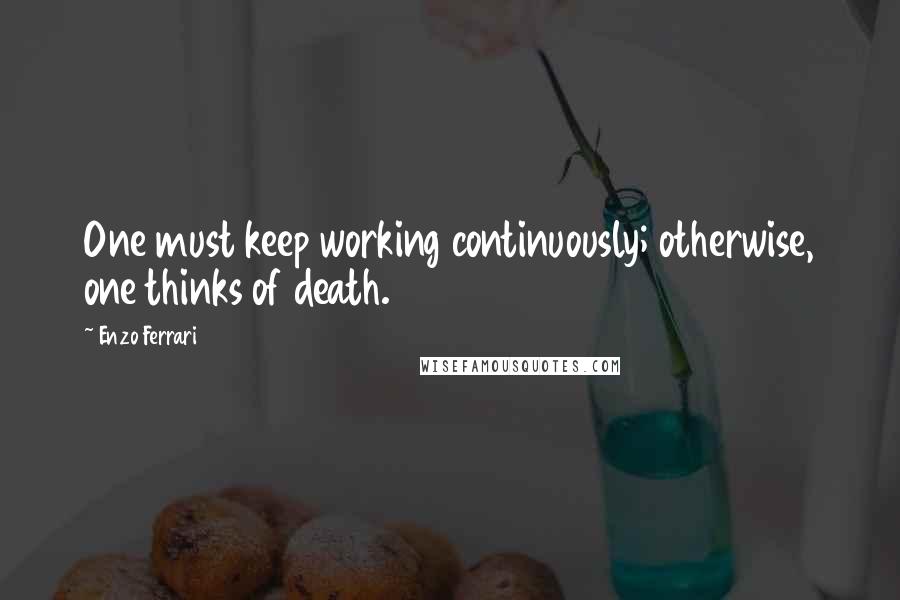 Enzo Ferrari quotes: One must keep working continuously; otherwise, one thinks of death.