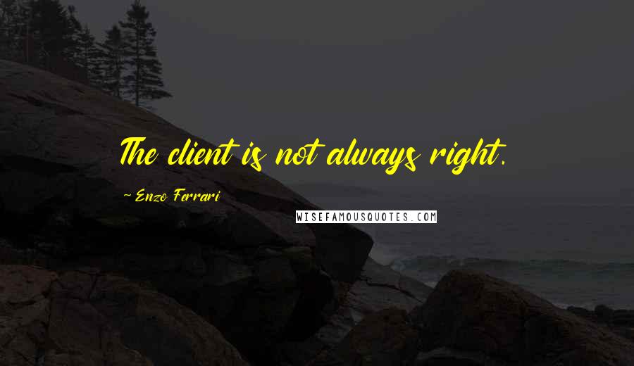 Enzo Ferrari quotes: The client is not always right.