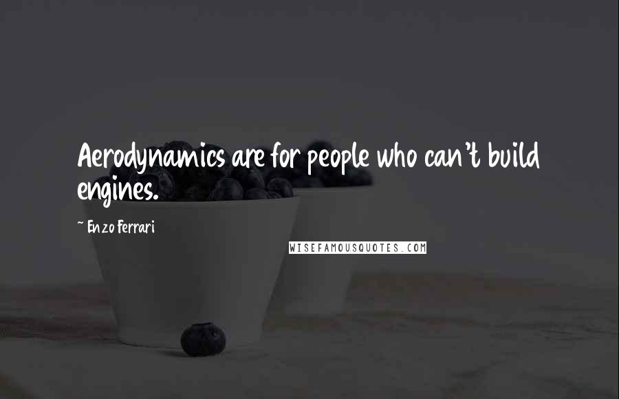 Enzo Ferrari quotes: Aerodynamics are for people who can't build engines.