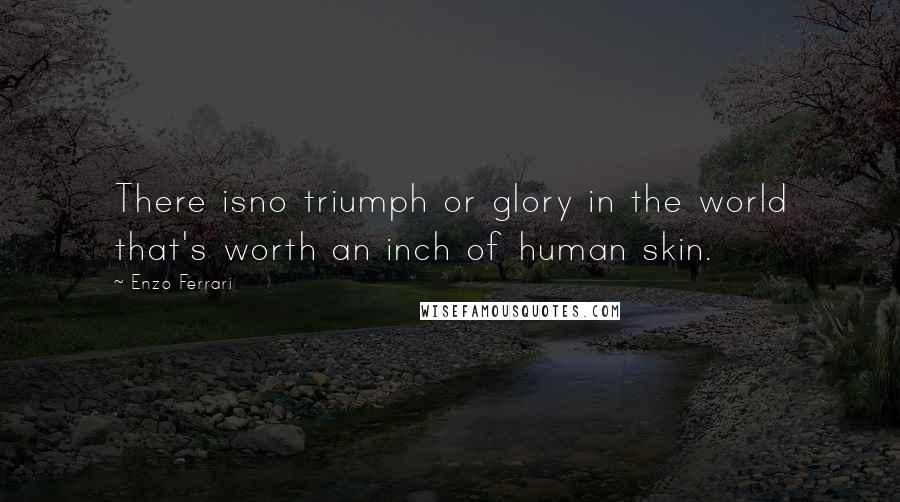 Enzo Ferrari quotes: There isno triumph or glory in the world that's worth an inch of human skin.