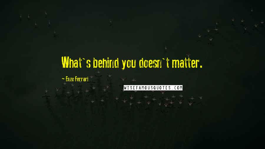 Enzo Ferrari quotes: What's behind you doesn't matter.