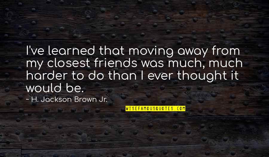 Enzointl Quotes By H. Jackson Brown Jr.: I've learned that moving away from my closest Enzointl Quotes By H. Jackson Brown Jr.: I've learned that moving away from my closest
