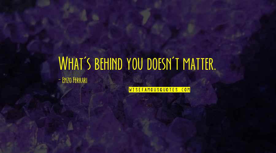 Enzo's Quotes By Enzo Ferrari: What's behind you doesn't matter.